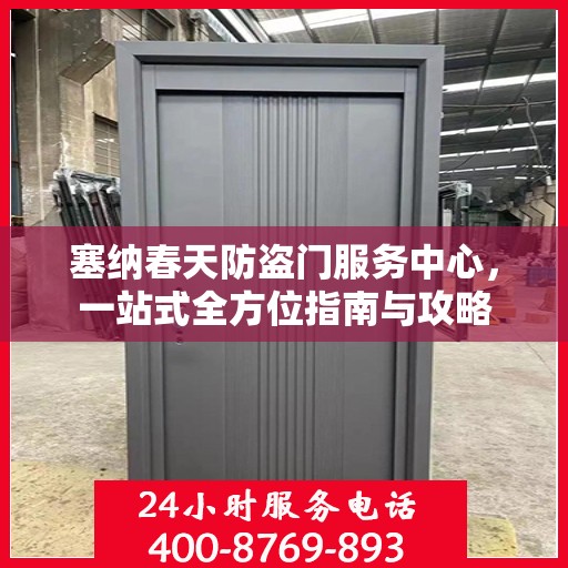 塞纳春天防盗门服务中心，一站式全方位指南与攻略