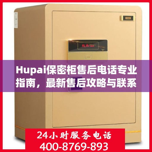 Hupai保密柜售后电话专业指南，最新售后攻略与联系方式