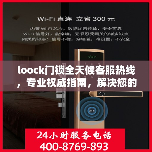 loock门锁全天候客服热线，专业权威指南，解决您的锁事无忧！