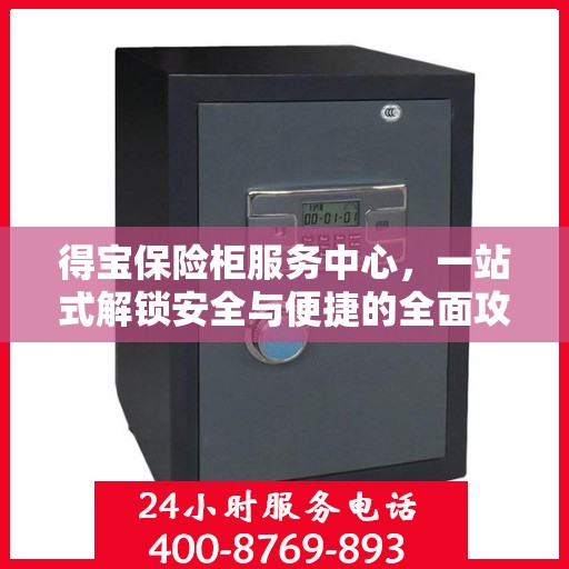 得宝保险柜服务中心，一站式解锁安全与便捷的全面攻略