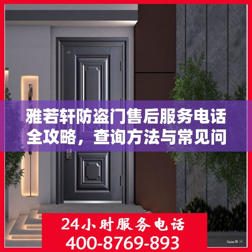 雅若轩防盗门售后服务电话全攻略，查询方法与常见问题解答