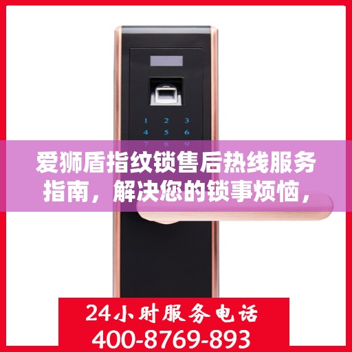 爱狮盾指纹锁售后热线服务指南，解决您的锁事烦恼，专业售后支持决策参考