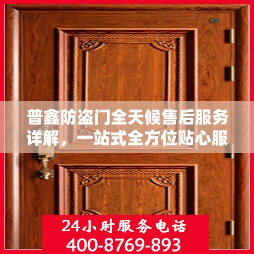 普鑫防盗门全天候售后服务详解，一站式全方位贴心服务攻略