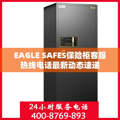 EAGLE SAFES保险柜客服热线电话最新动态速递