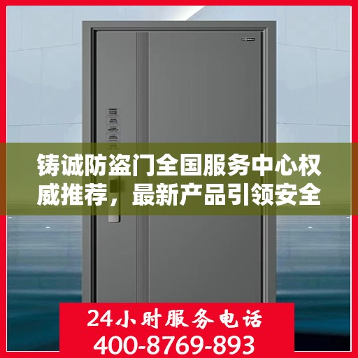 铸诚防盗门全国服务中心权威推荐，最新产品引领安全新风尚