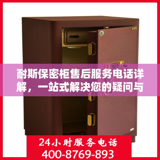 耐斯保密柜售后服务电话详解，一站式解决您的疑问与需求