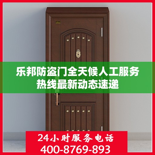 乐邦防盗门全天候人工服务热线最新动态速递