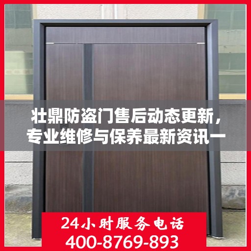 壮鼎防盗门售后动态更新，专业维修与保养最新资讯一网打尽