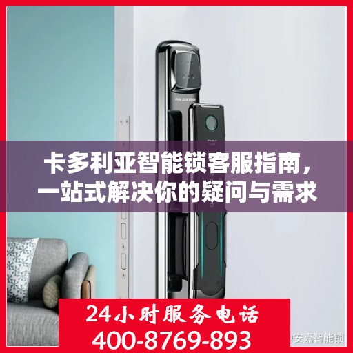 卡多利亚智能锁客服指南，一站式解决你的疑问与需求