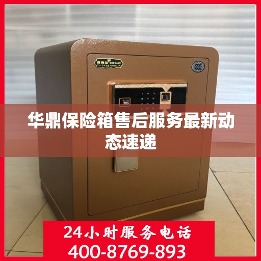 华鼎保险箱售后服务最新动态速递