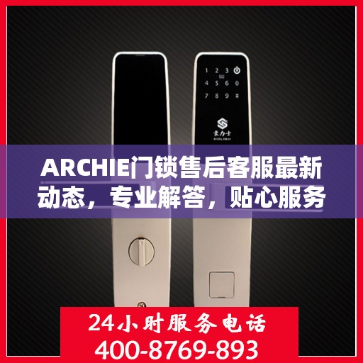 ARCHIE门锁售后客服最新动态，专业解答，贴心服务