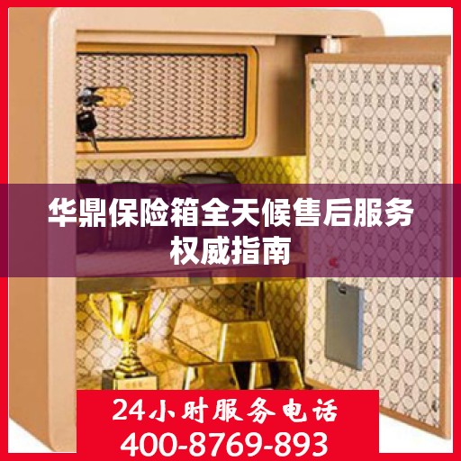 华鼎保险箱全天候售后服务权威指南