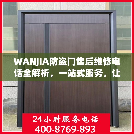 WANJIA防盗门售后维修电话全解析，一站式服务，让您无忧！