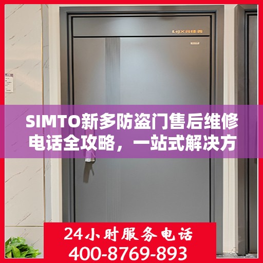 SIMTO新多防盗门售后维修电话全攻略，一站式解决方案与详细指南