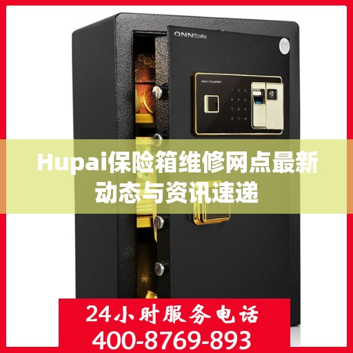 Hupai保险箱维修网点最新动态与资讯速递