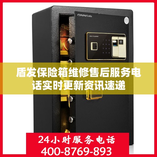 盾发保险箱维修售后服务电话实时更新资讯速递