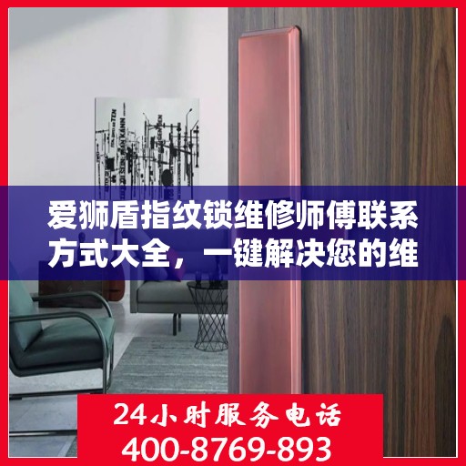 爱狮盾指纹锁维修师傅联系方式大全，一键解决您的维修难题