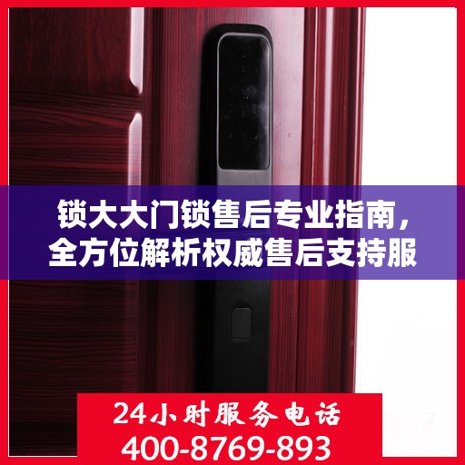锁大大门锁售后专业指南，全方位解析权威售后支持服务