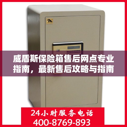 威盾斯保险箱售后网点专业指南，最新售后攻略与指南