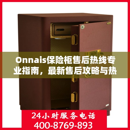 Onnais保险柜售后热线专业指南，最新售后攻略与热线使用指南