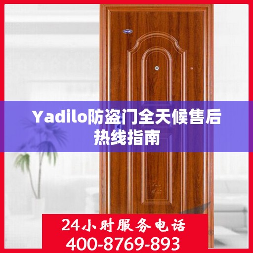 Yadilo防盗门全天候售后热线指南