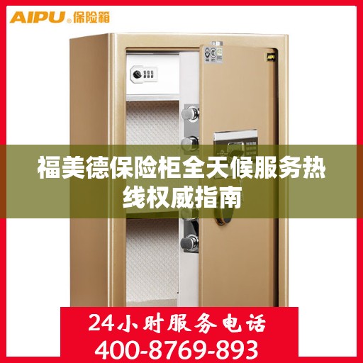 福美德保险柜全天候服务热线权威指南