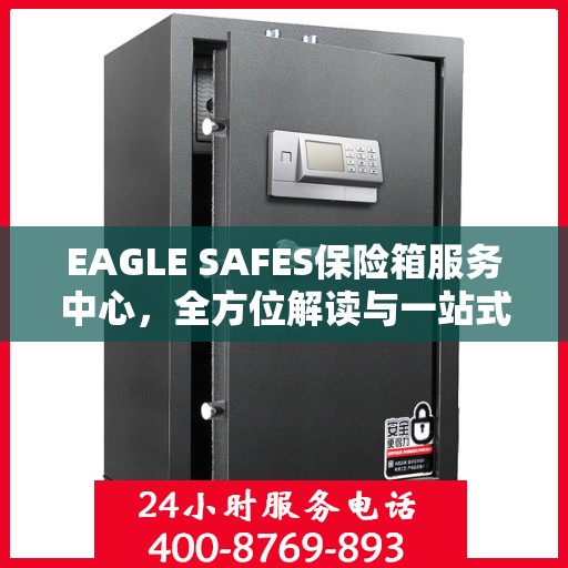 EAGLE SAFES保险箱服务中心，全方位解读与一站式服务体验