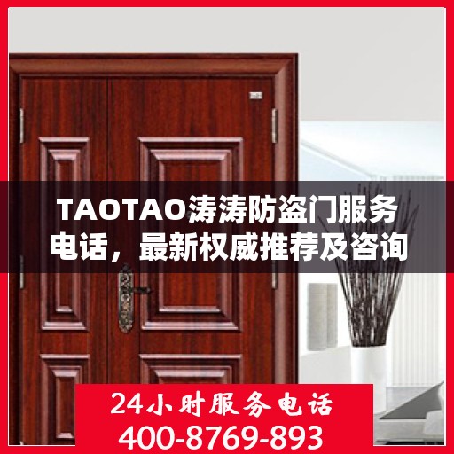 TAOTAO涛涛防盗门服务电话，最新权威推荐及咨询热线