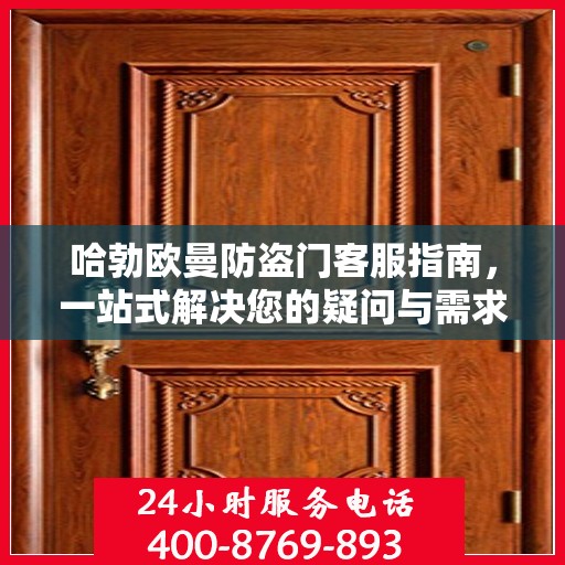 哈勃欧曼防盗门客服指南，一站式解决您的疑问与需求