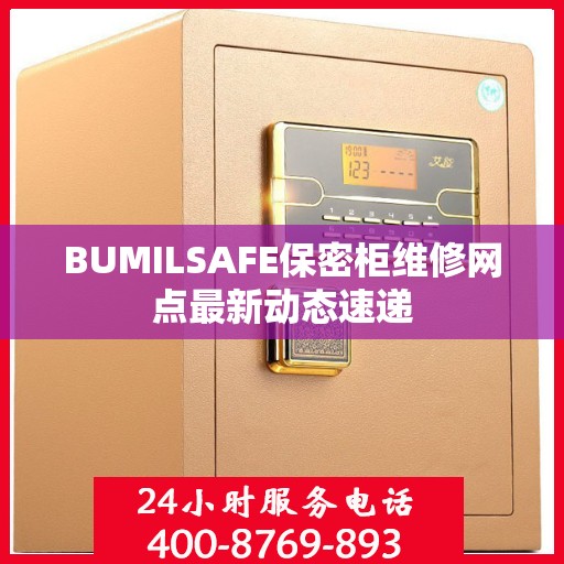 BUMILSAFE保密柜维修网点最新动态速递