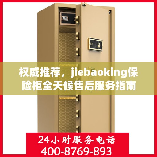 权威推荐，jiebaoking保险柜全天候售后服务指南