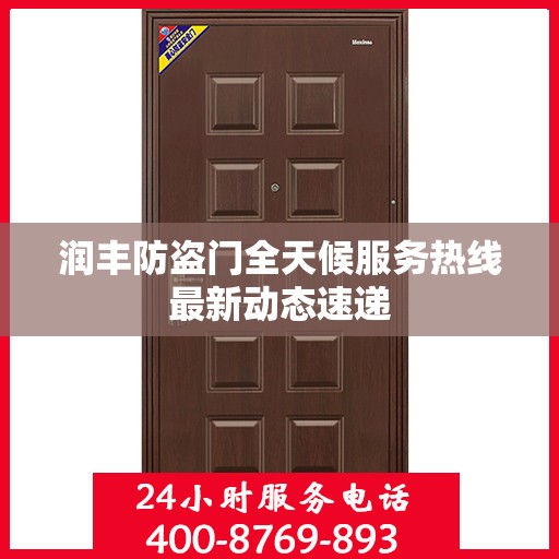润丰防盗门全天候服务热线最新动态速递