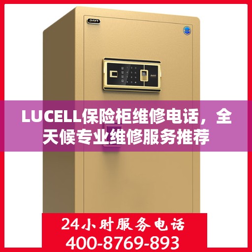 LUCELL保险柜维修电话，全天候专业维修服务推荐