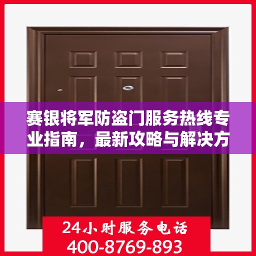 赛银将军防盗门服务热线专业指南，最新攻略与解决方案