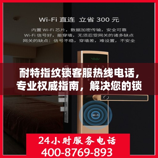 耐特指纹锁客服热线电话，专业权威指南，解决您的锁事无忧！