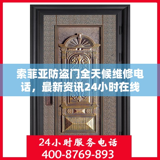 索菲亚防盗门全天候维修电话，最新资讯24小时在线
