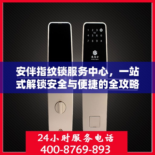 安伴指纹锁服务中心，一站式解锁安全与便捷的全攻略