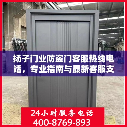 扬子门业防盗门客服热线电话，专业指南与最新客服支持攻略