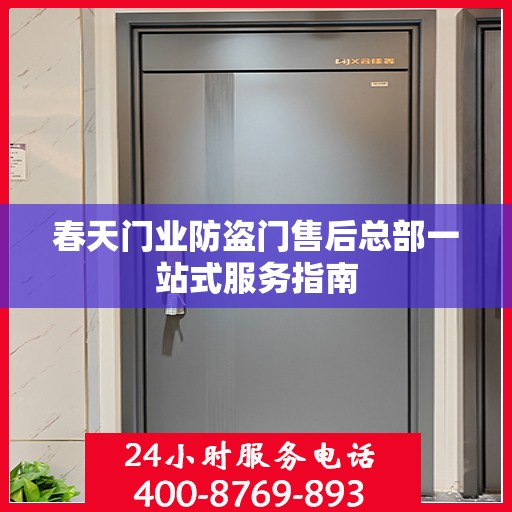 春天门业防盗门售后总部一站式服务指南