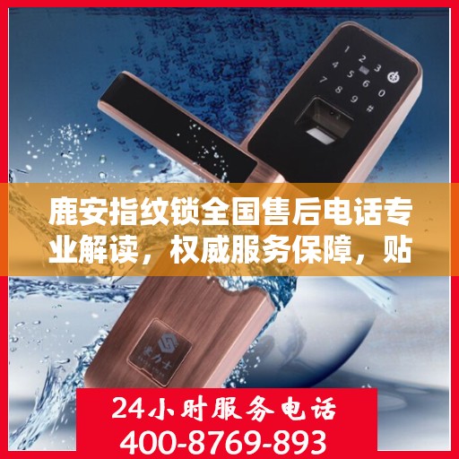 鹿安指纹锁全国售后电话专业解读，权威服务保障，贴心守护您的安全锁事！