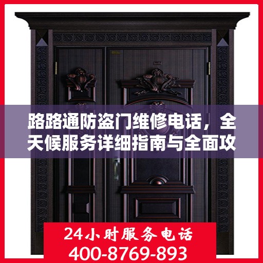 路路通防盗门维修电话，全天候服务详细指南与全面攻略