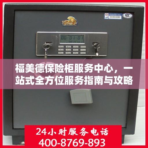 福美德保险柜服务中心，一站式全方位服务指南与攻略