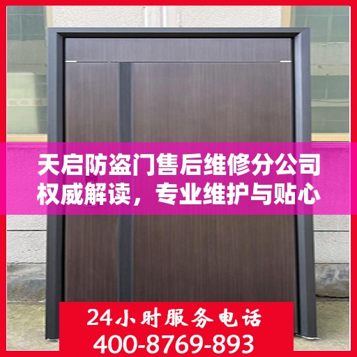 天启防盗门售后维修分公司权威解读，专业维护与贴心服务结合