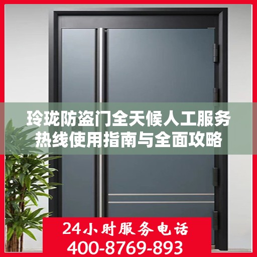玲珑防盗门全天候人工服务热线使用指南与全面攻略