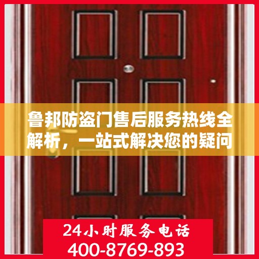 鲁邦防盗门售后服务热线全解析，一站式解决您的疑问和需求
