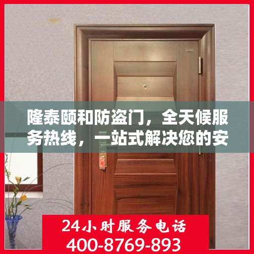隆泰颐和防盗门，全天候服务热线，一站式解决您的安全需求