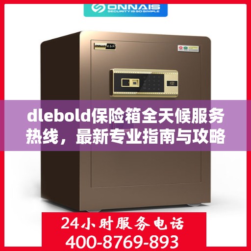 dlebold保险箱全天候服务热线，最新专业指南与攻略