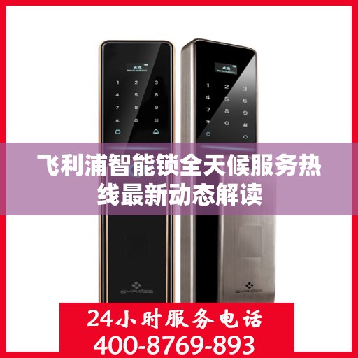 飞利浦智能锁全天候服务热线最新动态解读