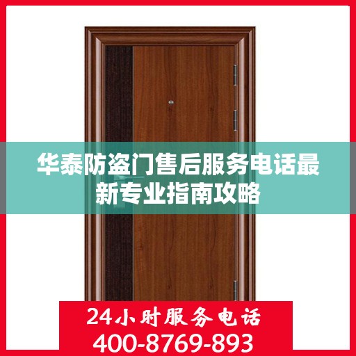华泰防盗门售后服务电话最新专业指南攻略