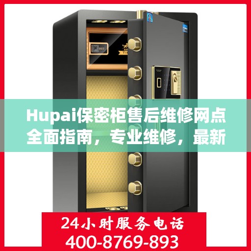 Hupai保密柜售后维修网点全面指南，专业维修，最新攻略
